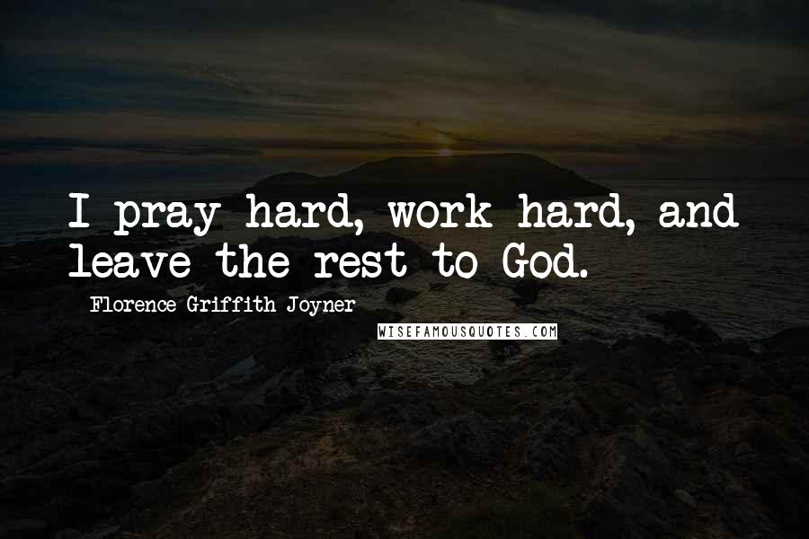 Florence Griffith Joyner quotes: I pray hard, work hard, and leave the rest to God.