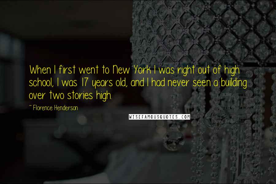 Florence Henderson quotes: When I first went to New York I was right out of high school, I was 17 years old, and I had never seen a building over two stories high.