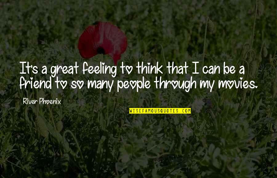 Florence Johnson Jeffersons Quotes By River Phoenix: It's a great feeling to think that I Florence Johnson Jeffersons Quotes By River Phoenix: It's a great feeling to think that I