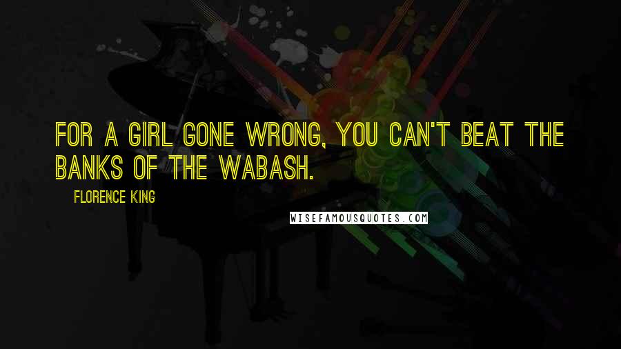 Florence King quotes: For a girl gone wrong, you can't beat the banks of the Wabash.