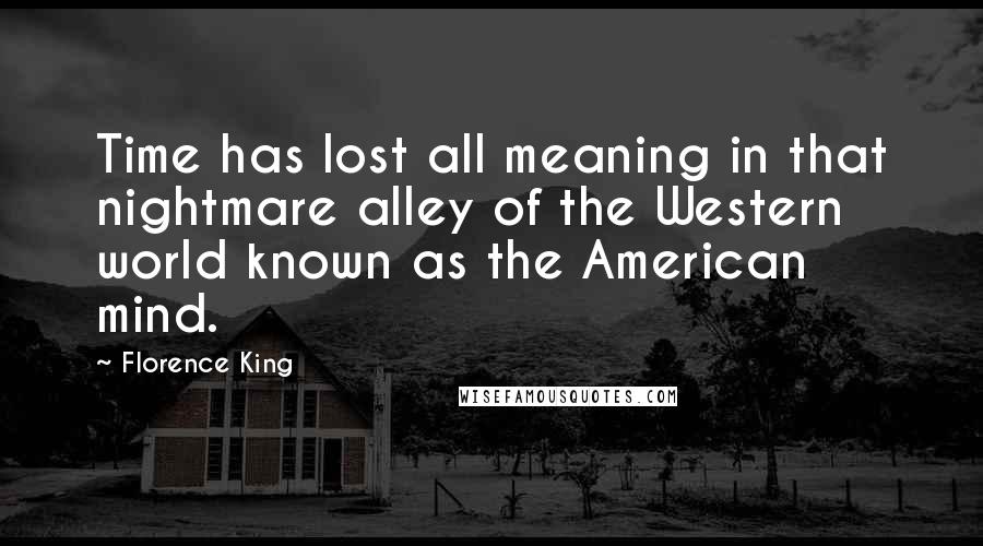 Florence King quotes: Time has lost all meaning in that nightmare alley of the Western world known as the American mind.