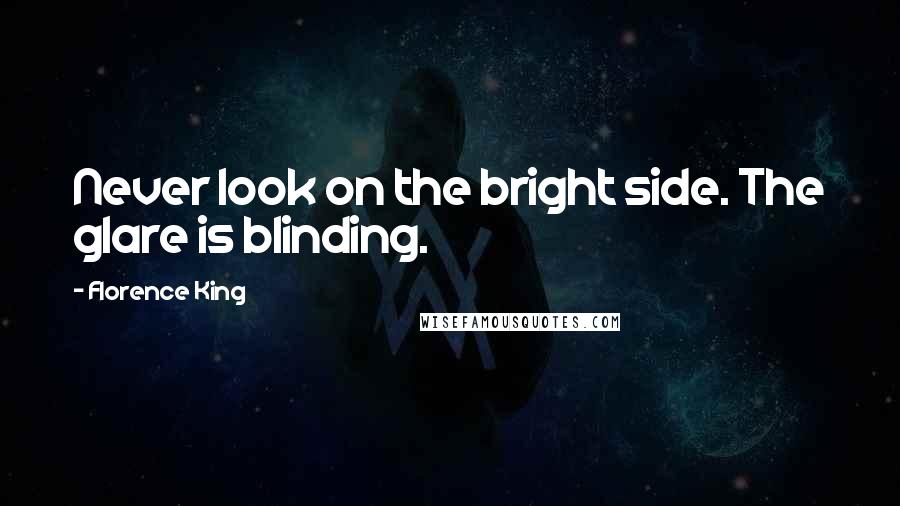 Florence King quotes: Never look on the bright side. The glare is blinding.