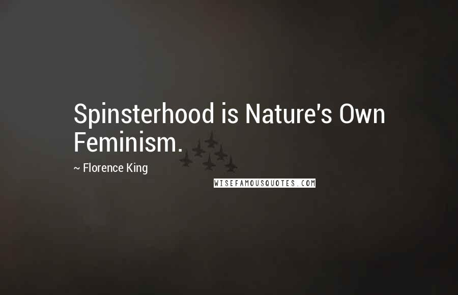 Florence King quotes: Spinsterhood is Nature's Own Feminism.