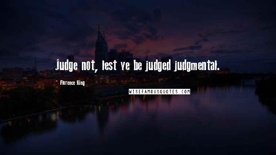 Florence King quotes: Judge not, lest ye be judged judgmental.