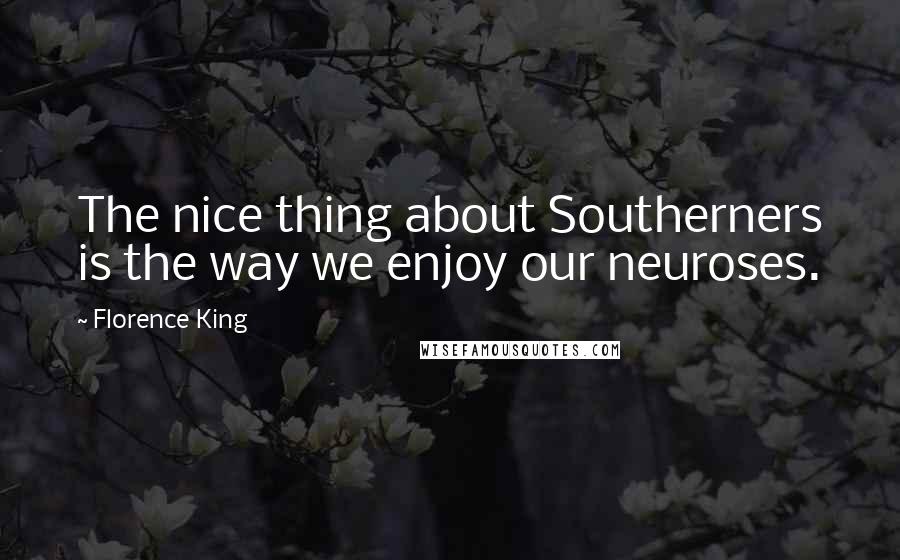 Florence King quotes: The nice thing about Southerners is the way we enjoy our neuroses.