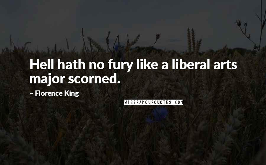 Florence King quotes: Hell hath no fury like a liberal arts major scorned.