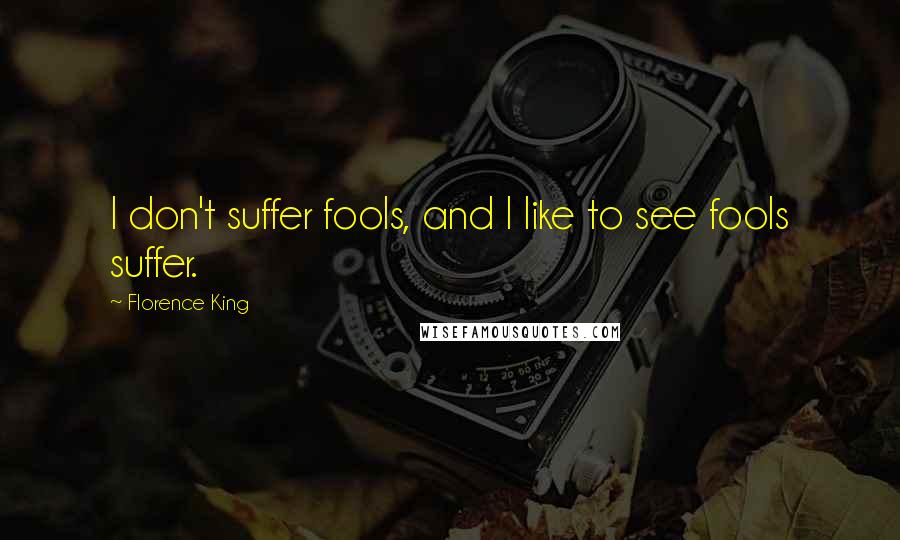 Florence King quotes: I don't suffer fools, and I like to see fools suffer.