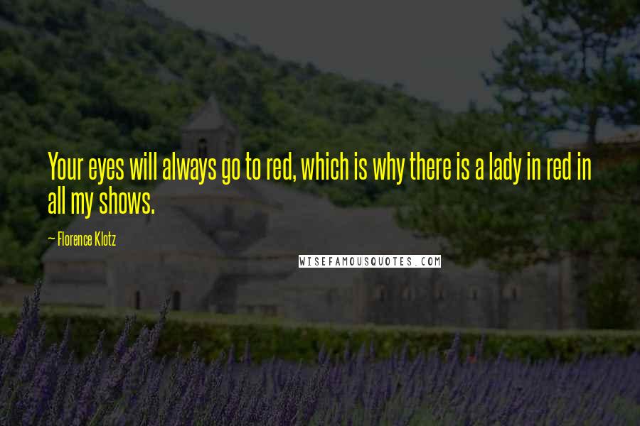 Florence Klotz quotes: Your eyes will always go to red, which is why there is a lady in red in all my shows.