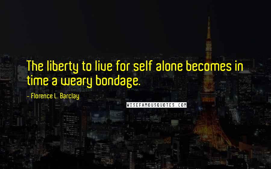 Florence L. Barclay quotes: The liberty to live for self alone becomes in time a weary bondage.