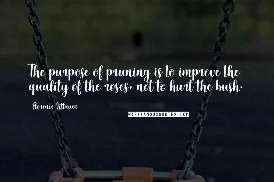 Florence Littauer quotes: The purpose of pruning is to improve the quality of the roses, not to hurt the bush.