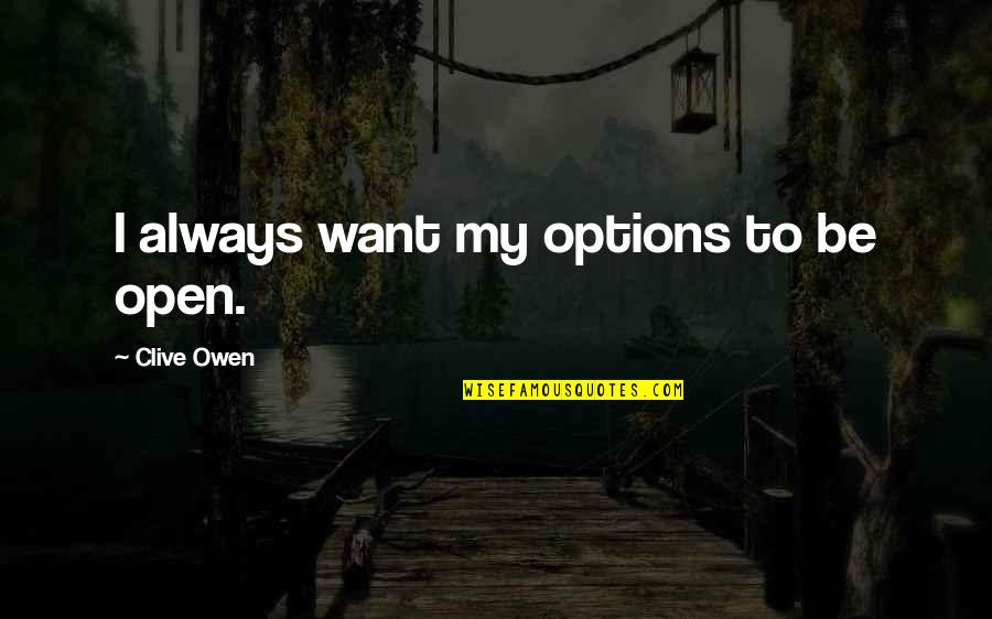 Florence May Chadwick Quotes By Clive Owen: I always want my options to be open. Florence May Chadwick Quotes By Clive Owen: I always want my options to be open.