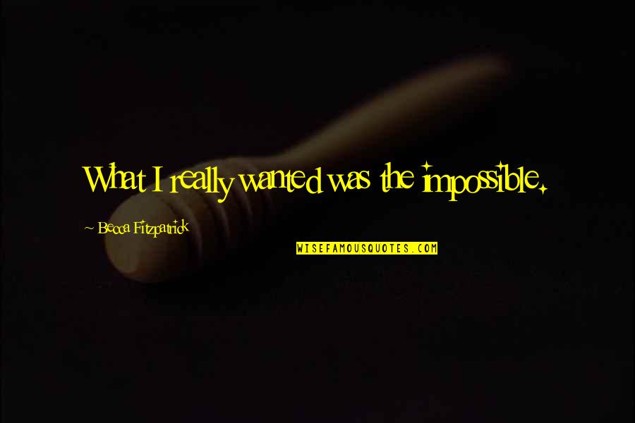 Florence Merriam Bailey Quotes By Becca Fitzpatrick: What I really wanted was the impossible.