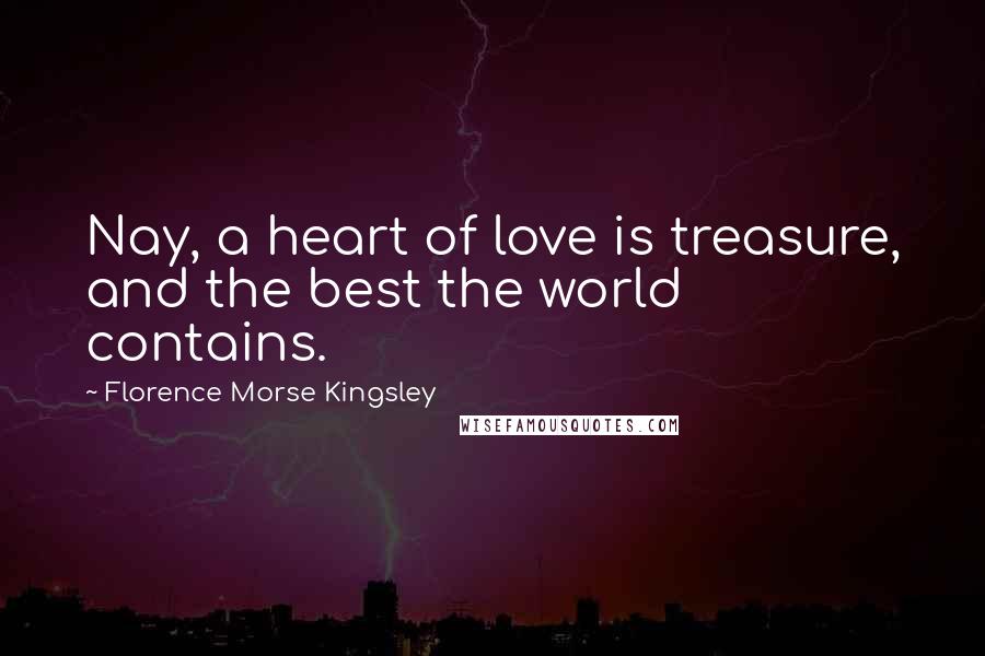 Florence Morse Kingsley quotes: Nay, a heart of love is treasure, and the best the world contains.