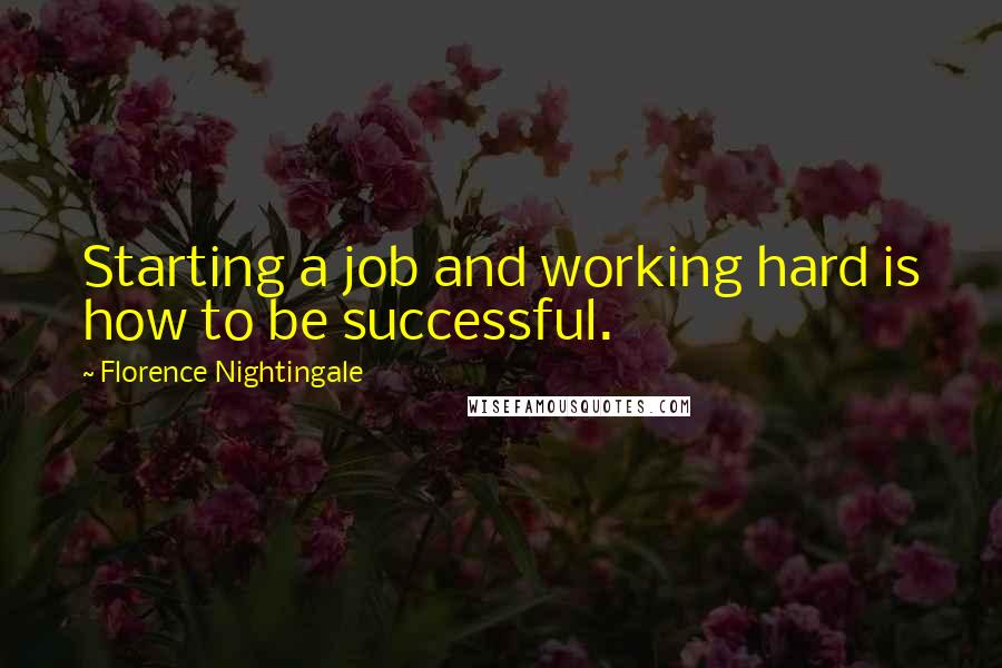 Florence Nightingale quotes: Starting a job and working hard is how to be successful.