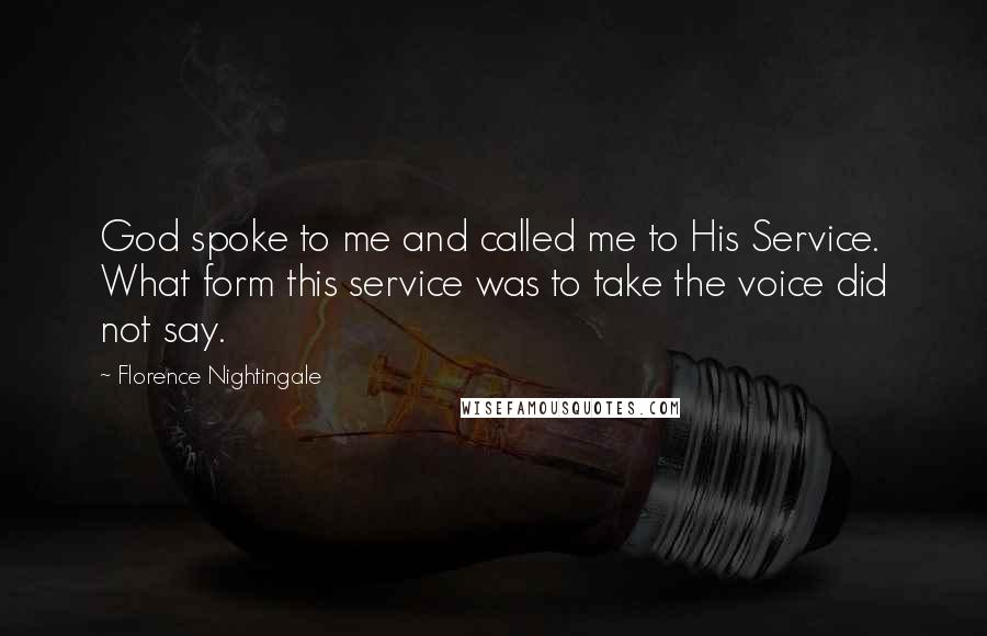 Florence Nightingale quotes: God spoke to me and called me to His Service. What form this service was to take the voice did not say.