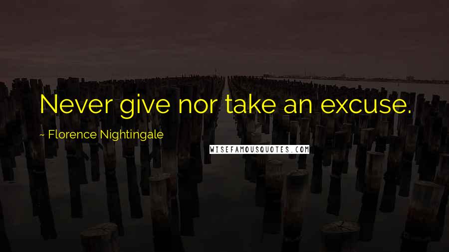 Florence Nightingale quotes: Never give nor take an excuse.