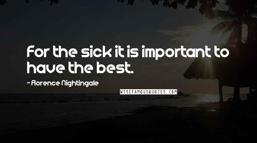 Florence Nightingale quotes: For the sick it is important to have the best.