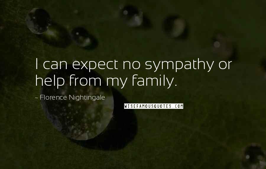 Florence Nightingale quotes: I can expect no sympathy or help from my family. Florence Nightingale quotes: I can expect no sympathy or help from my family.