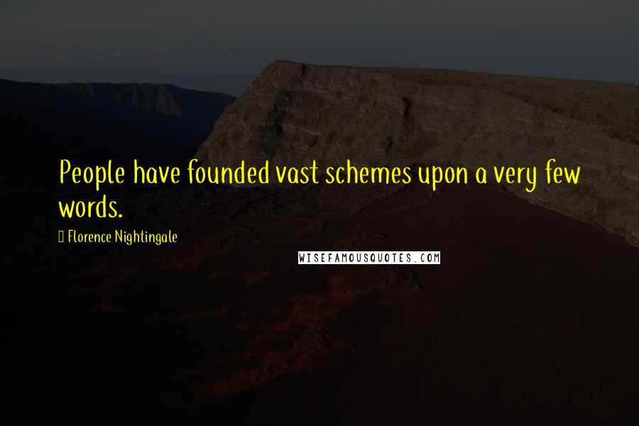 Florence Nightingale quotes: People have founded vast schemes upon a very few words.