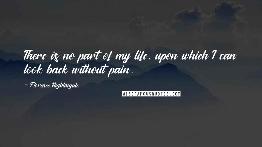 Florence Nightingale quotes: There is no part of my life, upon which I can look back without pain.