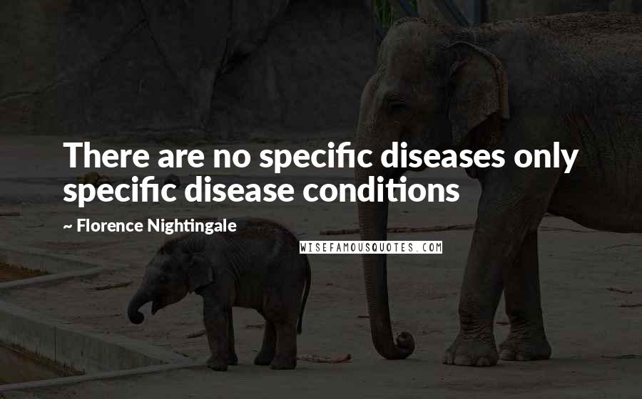 Florence Nightingale quotes: There are no specific diseases only specific disease conditions Florence Nightingale quotes: There are no specific diseases only specific disease conditions
