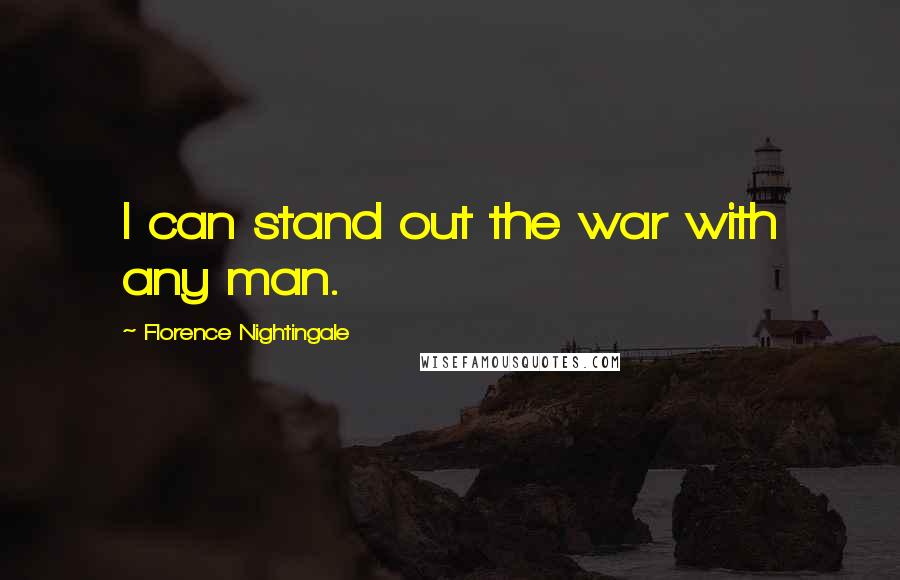 Florence Nightingale quotes: I can stand out the war with any man.