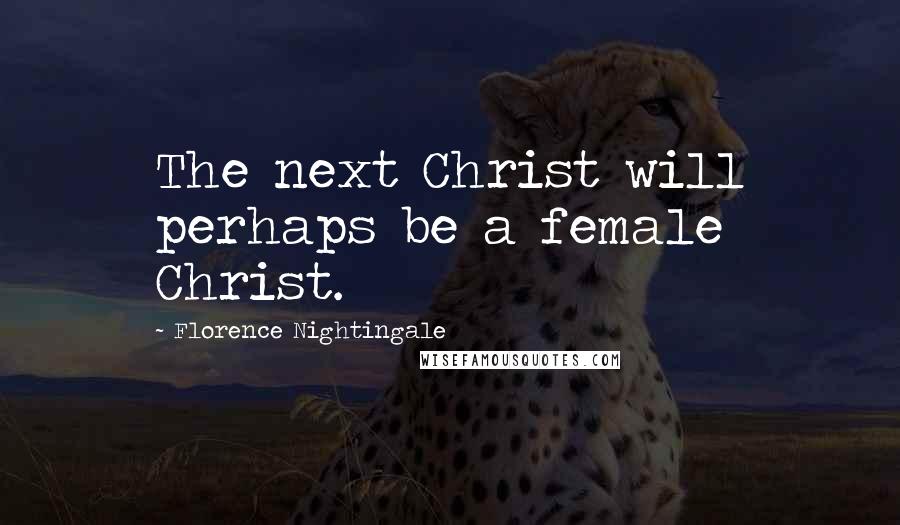 Florence Nightingale quotes: The next Christ will perhaps be a female Christ.