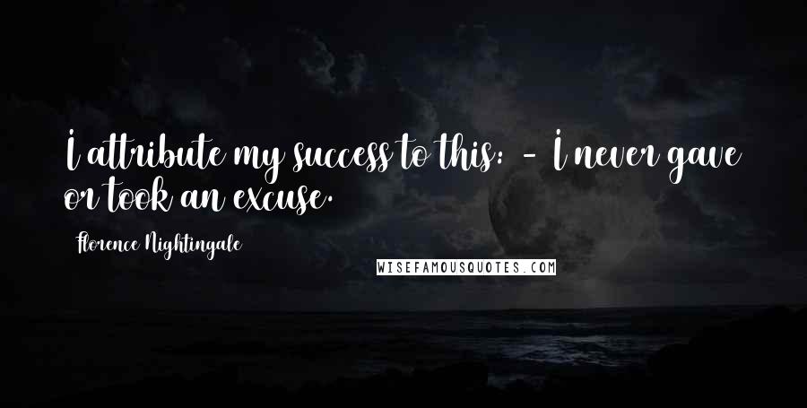 Florence Nightingale quotes: I attribute my success to this: - I never gave or took an excuse. Florence Nightingale quotes: I attribute my success to this: - I never gave or took an excuse.