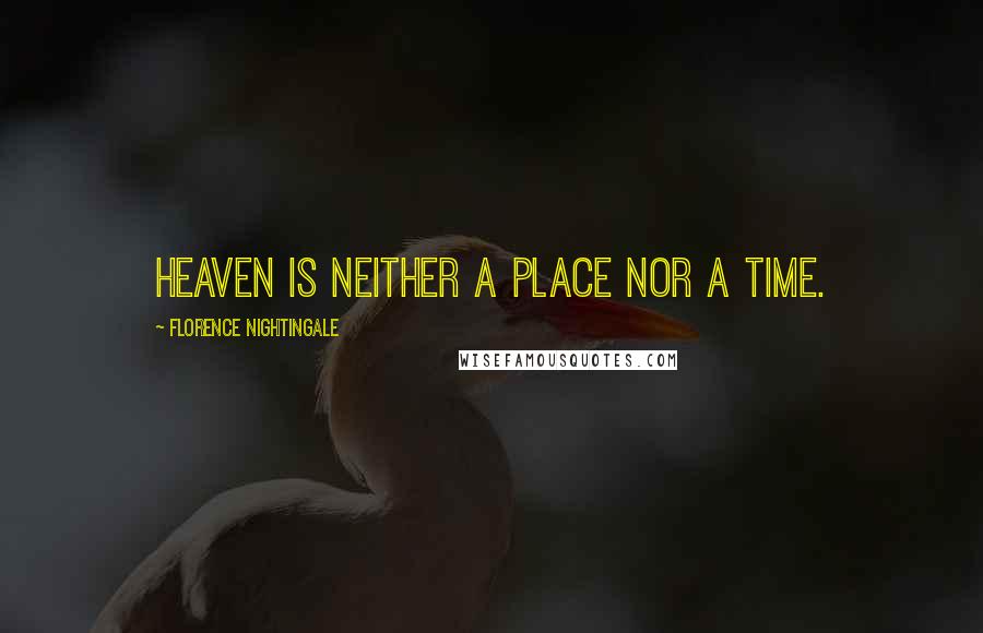 Florence Nightingale quotes: Heaven is neither a place nor a time.