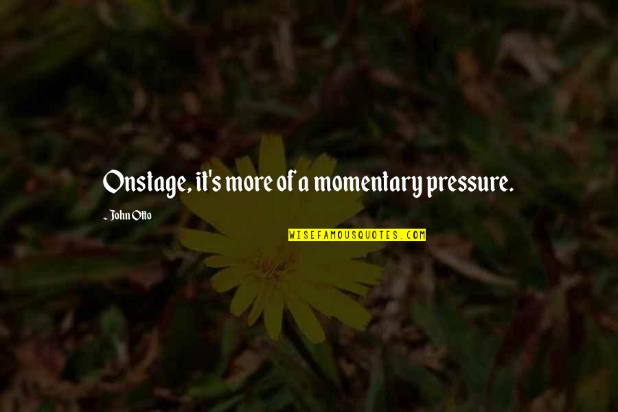 Florence P Kendall Quotes By John Otto: Onstage, it's more of a momentary pressure.