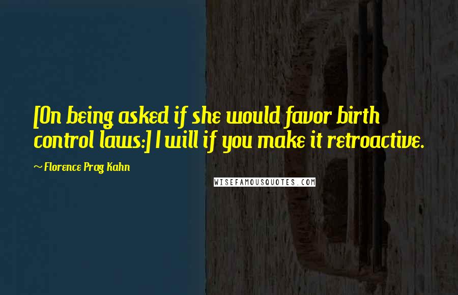 Florence Prag Kahn quotes: [On being asked if she would favor birth control laws:] I will if you make it retroactive.