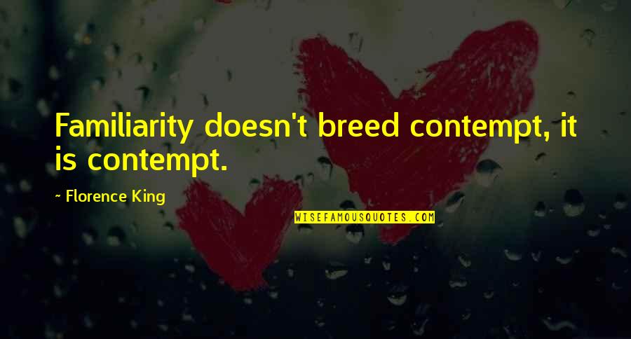 Florence Quotes By Florence King: Familiarity doesn't breed contempt, it is contempt.