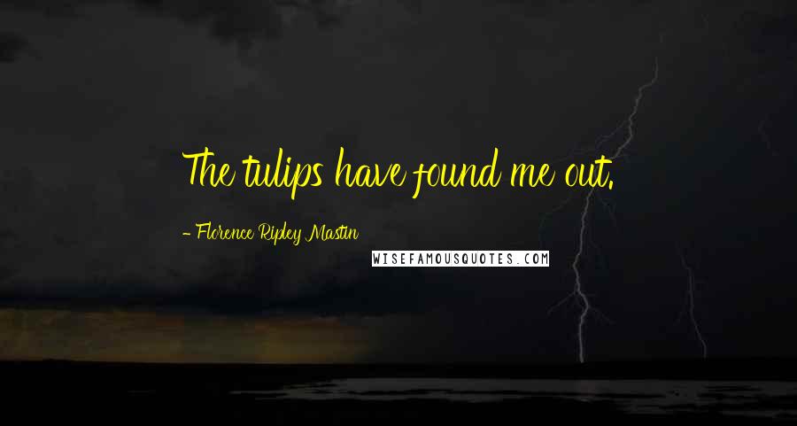 Florence Ripley Mastin quotes: The tulips have found me out.