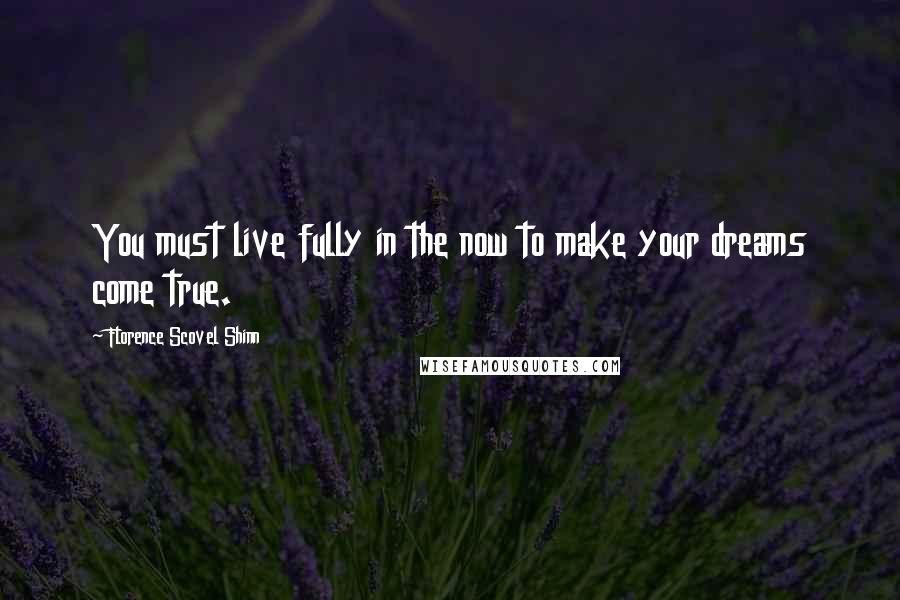 Florence Scovel Shinn quotes: You must live fully in the now to make your dreams come true.
