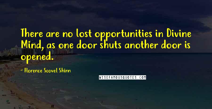 Florence Scovel Shinn quotes: There are no lost opportunities in Divine Mind, as one door shuts another door is opened.