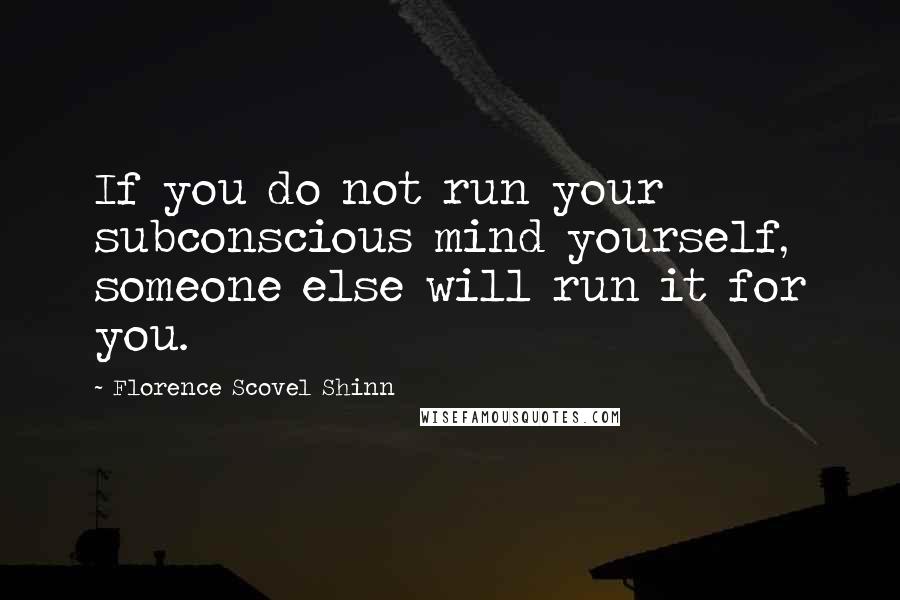 Florence Scovel Shinn quotes: If you do not run your subconscious mind yourself, someone else will run it for you.