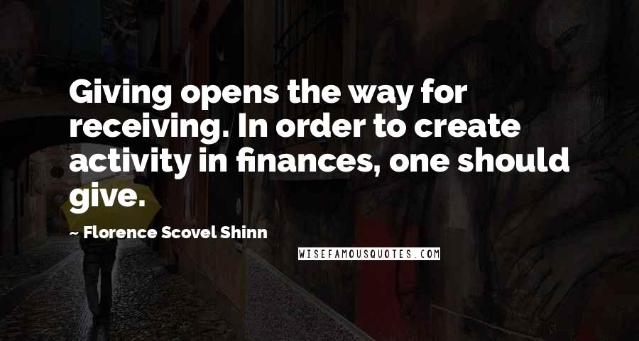 Florence Scovel Shinn quotes: Giving opens the way for receiving. In order to create activity in finances, one should give.