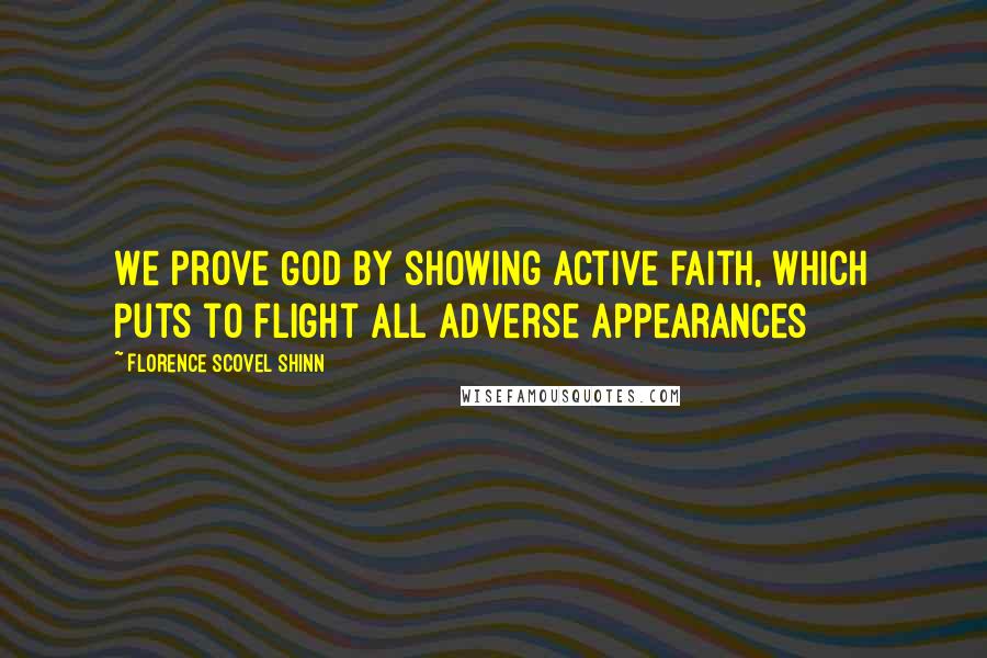 Florence Scovel Shinn quotes: We prove God by showing active faith, which puts to flight all adverse appearances