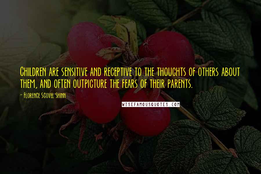 Florence Scovel Shinn quotes: Children are sensitive and receptive to the thoughts of others about them, and often outpicture the fears of their parents.