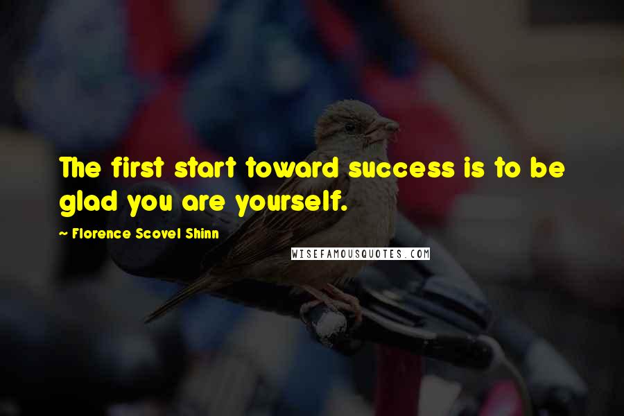 Florence Scovel Shinn quotes: The first start toward success is to be glad you are yourself.