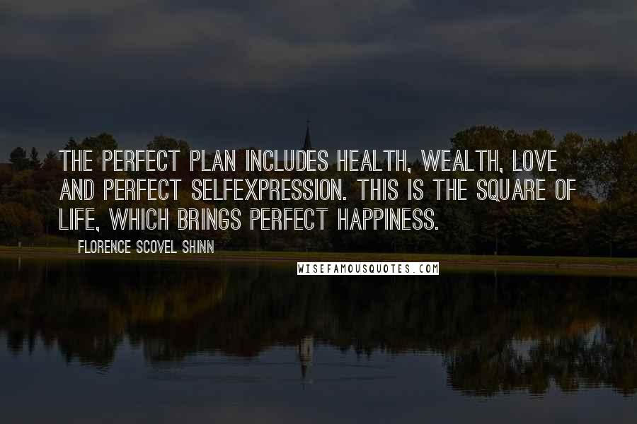 Florence Scovel Shinn quotes: The perfect plan includes health, wealth, love and perfect selfexpression. This is the square of life, which brings perfect happiness.