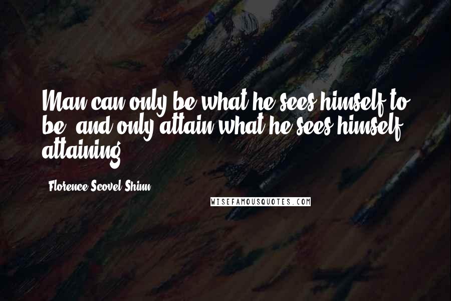 Florence Scovel Shinn quotes: Man can only be what he sees himself to be, and only attain what he sees himself attaining.