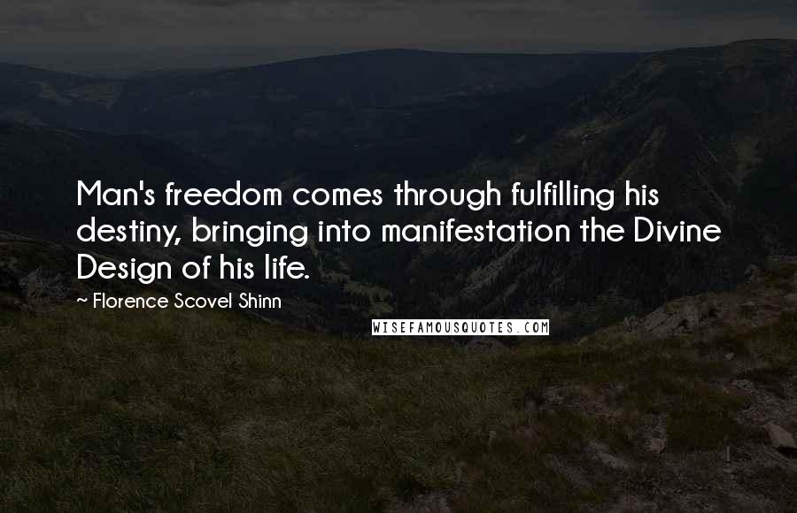 Florence Scovel Shinn quotes: Man's freedom comes through fulfilling his destiny, bringing into manifestation the Divine Design of his life.