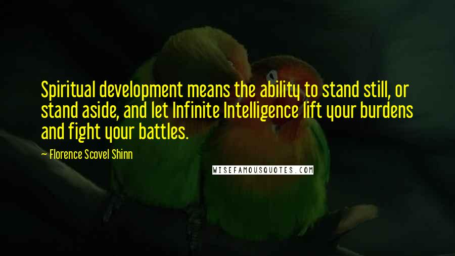 Florence Scovel Shinn quotes: Spiritual development means the ability to stand still, or stand aside, and let Infinite Intelligence lift your burdens and fight your battles.