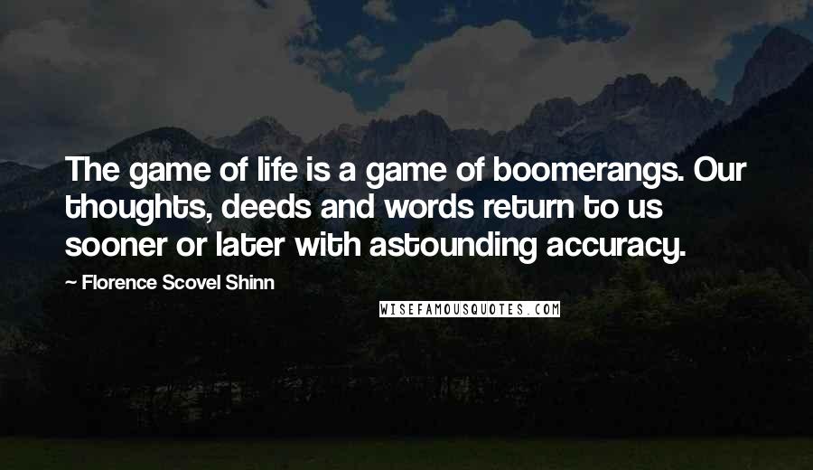 Florence Scovel Shinn quotes: The game of life is a game of boomerangs. Our thoughts, deeds and words return to us sooner or later with astounding accuracy.