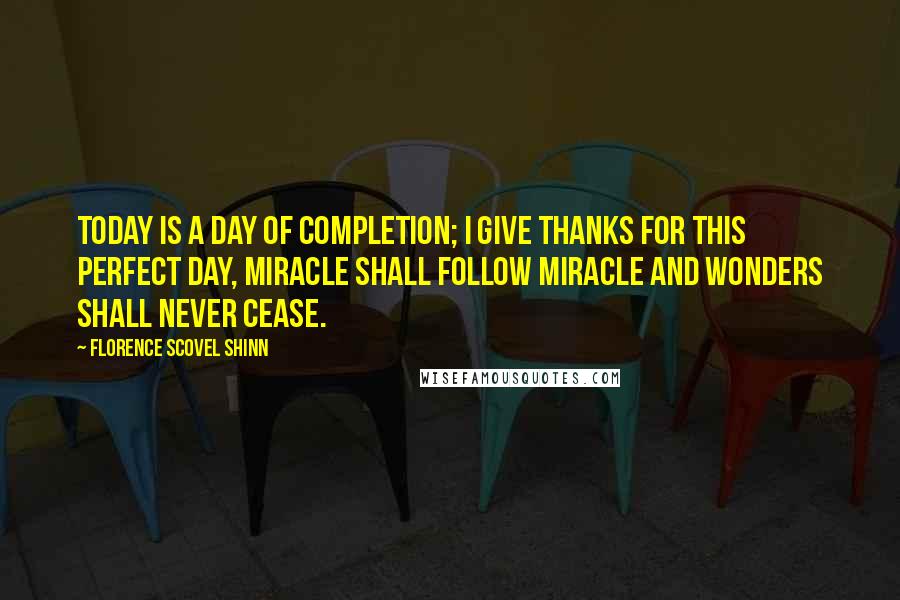 Florence Scovel Shinn quotes: Today is a day of completion; I give thanks for this perfect day, miracle shall follow miracle and wonders shall never cease.