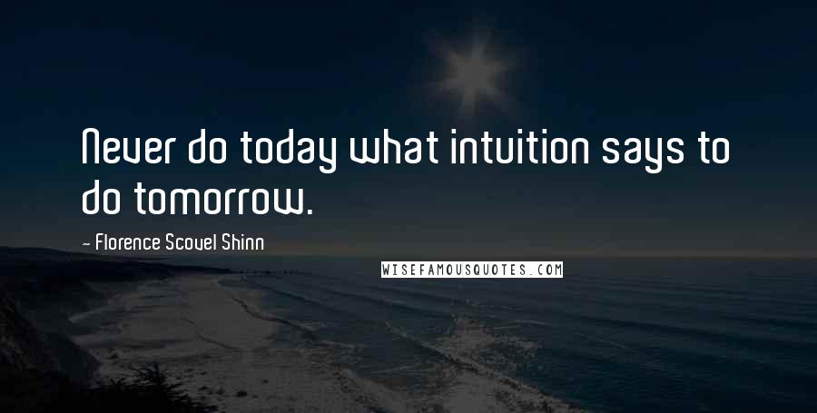 Florence Scovel Shinn quotes: Never do today what intuition says to do tomorrow.