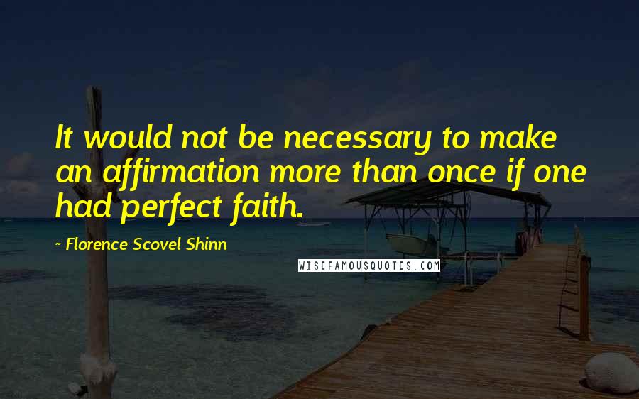 Florence Scovel Shinn quotes: It would not be necessary to make an affirmation more than once if one had perfect faith.