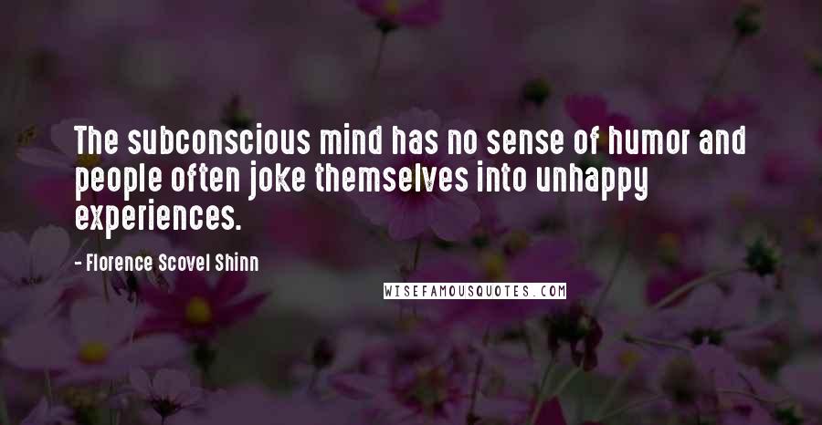 Florence Scovel Shinn quotes: The subconscious mind has no sense of humor and people often joke themselves into unhappy experiences.