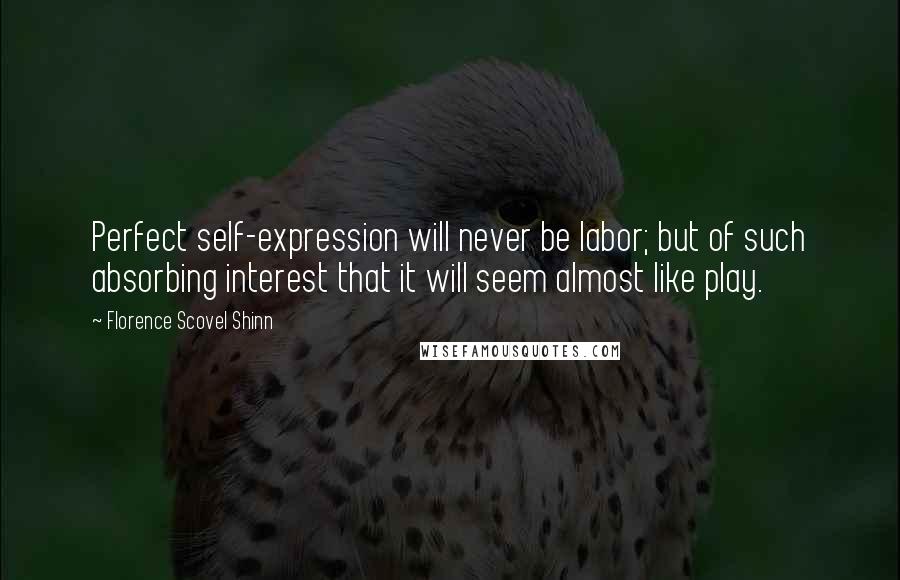 Florence Scovel Shinn quotes: Perfect self-expression will never be labor; but of such absorbing interest that it will seem almost like play.